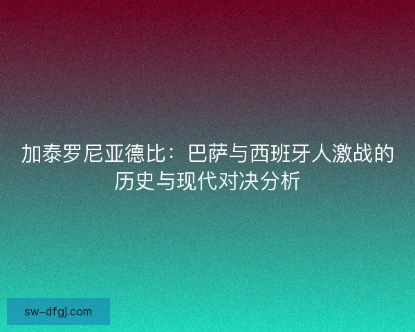 加泰罗尼亚德比：巴萨与西班牙人激战的历史与现代对决分析