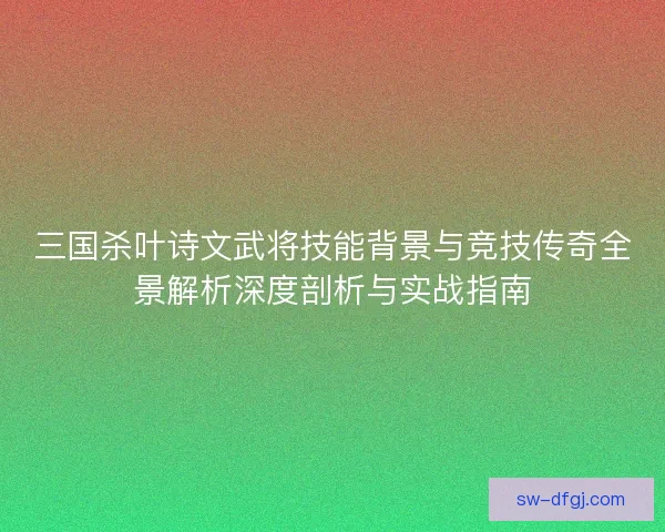 三国杀叶诗文武将技能背景与竞技传奇全景解析深度剖析与实战指南 三国杀叶诗文武将技能背景与竞技传奇全景解析深度剖析与实战指南